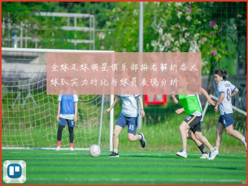 全球足球明星俱乐部排名解析各大球队实力对比与球员表现分析