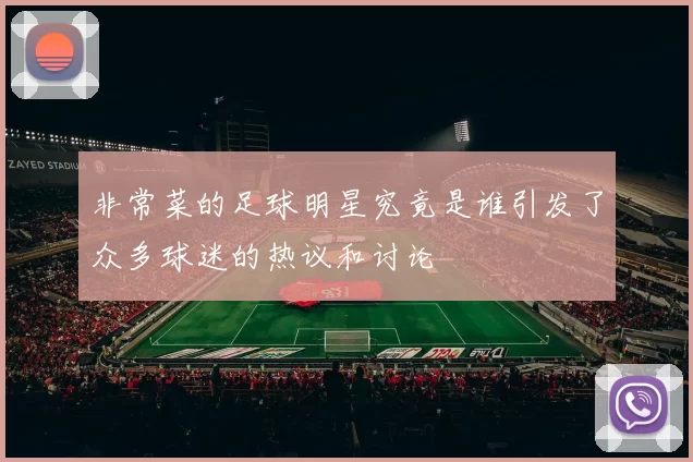 非常菜的足球明星究竟是谁引发了众多球迷的热议和讨论