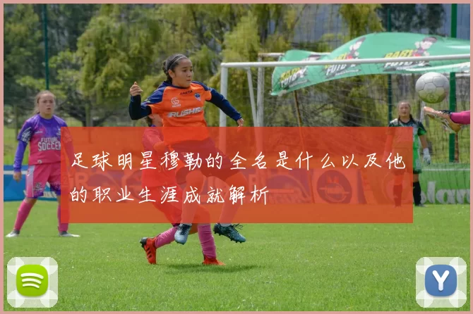 足球明星穆勒的全名是什么以及他的职业生涯成就解析