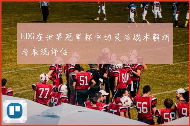 EDG在世界冠军杯中的灵活战术解析与表现评估