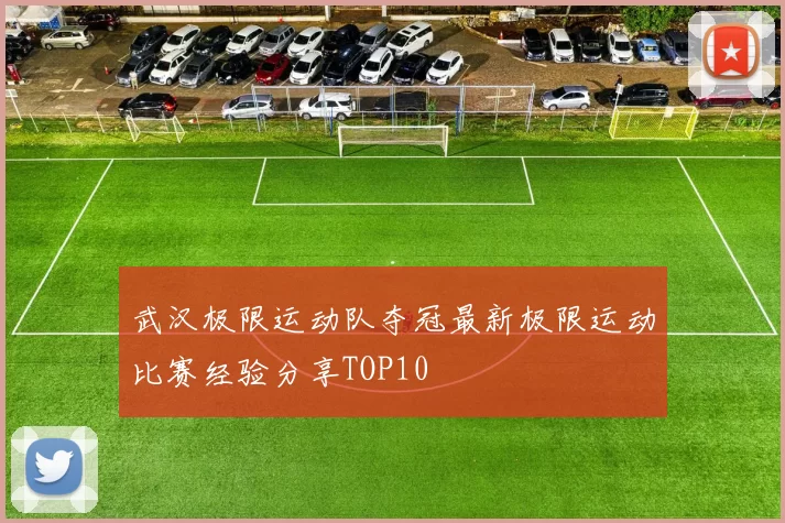 武汉极限运动队夺冠最新极限运动比赛经验分享TOP10