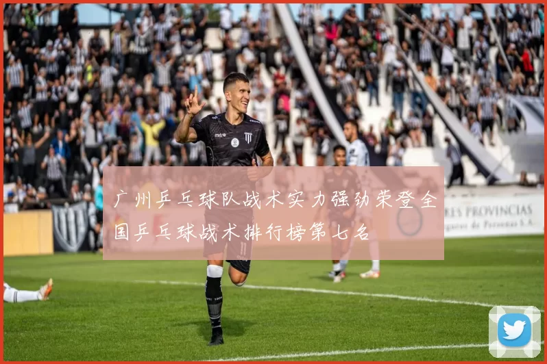 广州乒乓球队战术实力强劲荣登全国乒乓球战术排行榜第七名