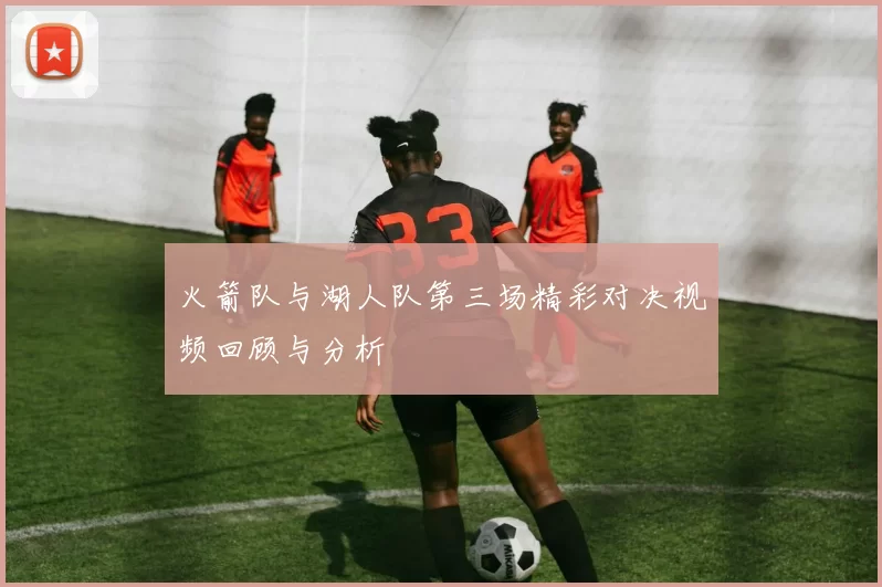 火箭队与湖人队第三场精彩对决视频回顾与分析