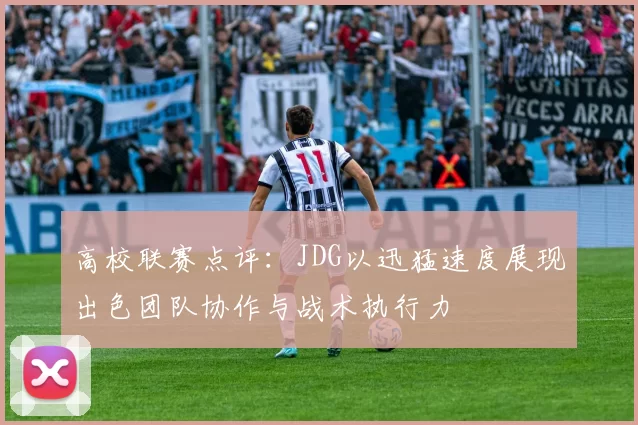 高校联赛点评：JDG以迅猛速度展现出色团队协作与战术执行力