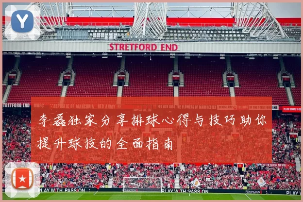 李磊独家分享排球心得与技巧助你提升球技的全面指南
