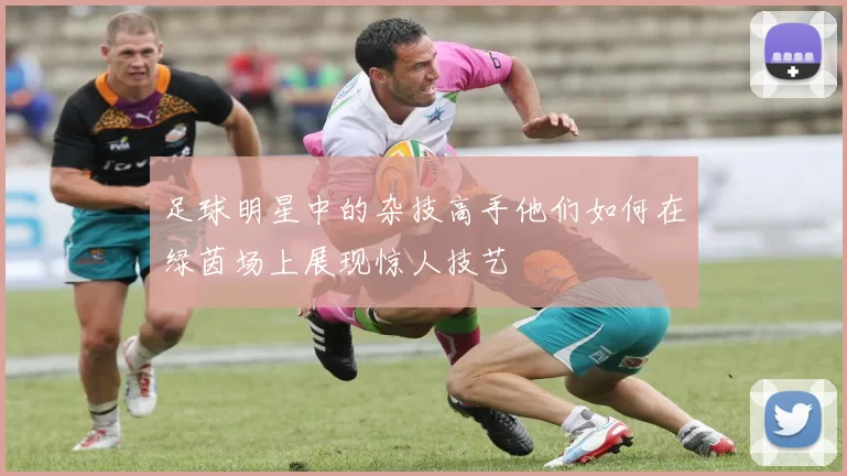 足球明星中的杂技高手他们如何在绿茵场上展现惊人技艺