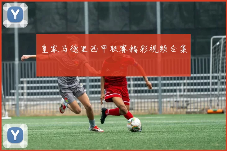 皇家马德里西甲联赛精彩视频合集