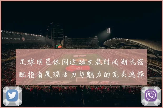 足球明星休闲运动女装时尚潮流搭配指南展现活力与魅力的完美选择