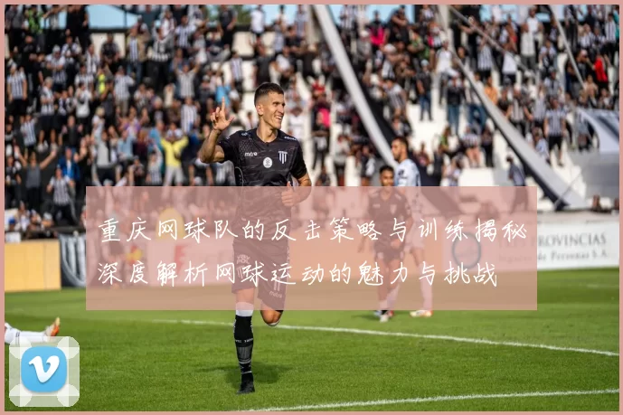 重庆网球队的反击策略与训练揭秘深度解析网球运动的魅力与挑战