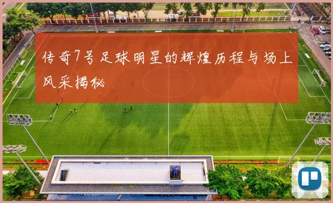 传奇7号足球明星的辉煌历程与场上风采揭秘