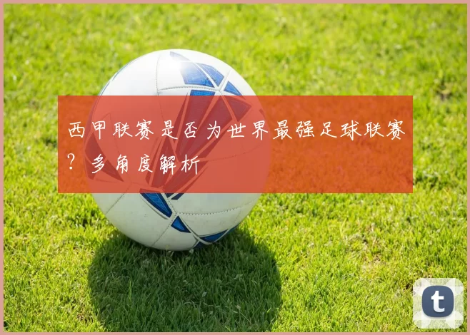 西甲联赛是否为世界最强足球联赛？多角度解析