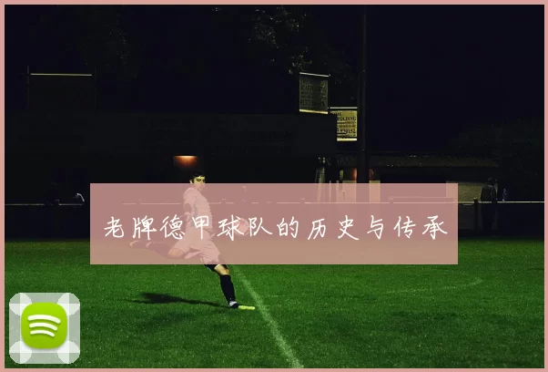 老牌德甲球队的历史与传承