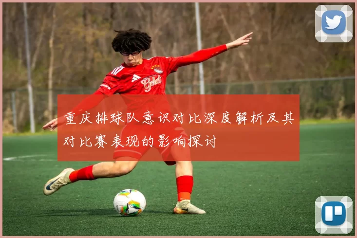 重庆排球队意识对比深度解析及其对比赛表现的影响探讨