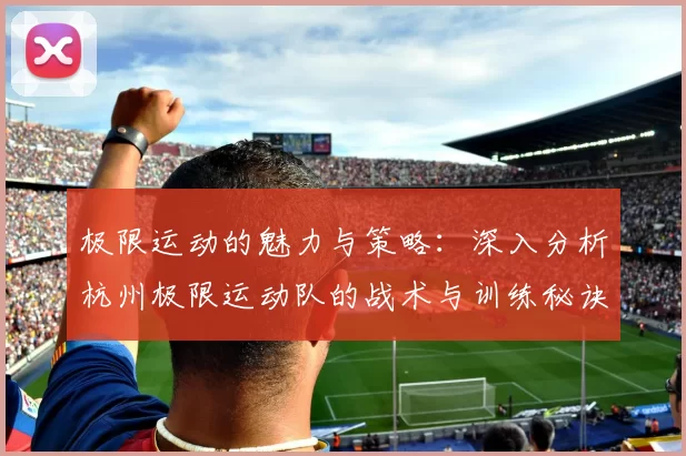 极限运动的魅力与策略：深入分析杭州极限运动队的战术与训练秘诀