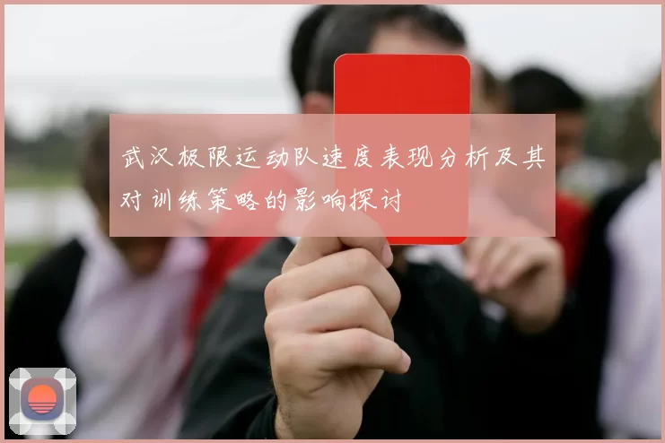 武汉极限运动队速度表现分析及其对训练策略的影响探讨