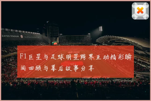 F1巨星与足球明星跨界互动精彩瞬间回顾与幕后故事分享