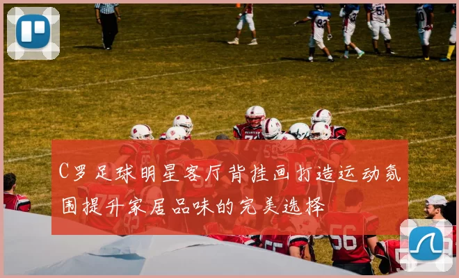 C罗足球明星客厅背挂画打造运动氛围提升家居品味的完美选择