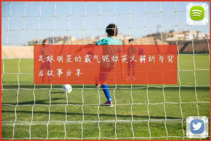 足球明星的霸气昵称英文解析与背后故事分享