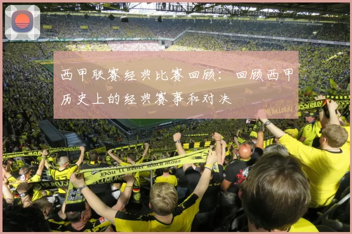 西甲联赛经典比赛回顾：回顾西甲历史上的经典赛事和对决