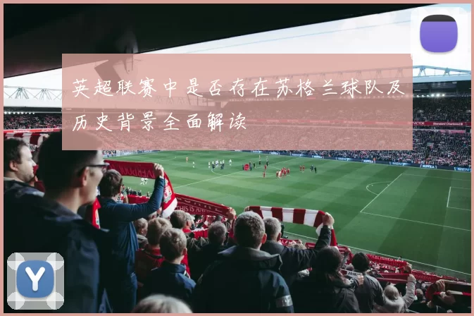 英超联赛中是否存在苏格兰球队及历史背景全面解读