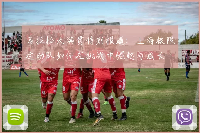 马拉松大满贯特别报道：上海极限运动队如何在挑战中崛起与成长