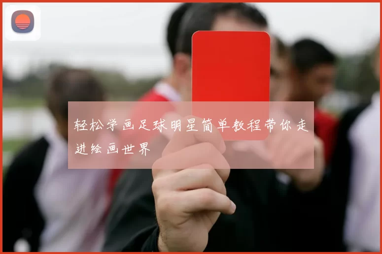 轻松学画足球明星简单教程带你走进绘画世界