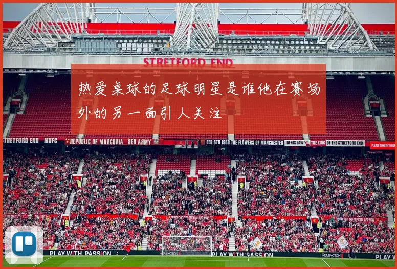 热爱桌球的足球明星是谁他在赛场外的另一面引人关注