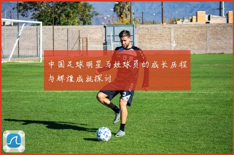 中国足球明星马姓球员的成长历程与辉煌成就探讨