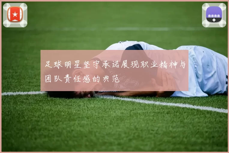 足球明星坚守承诺展现职业精神与团队责任感的典范