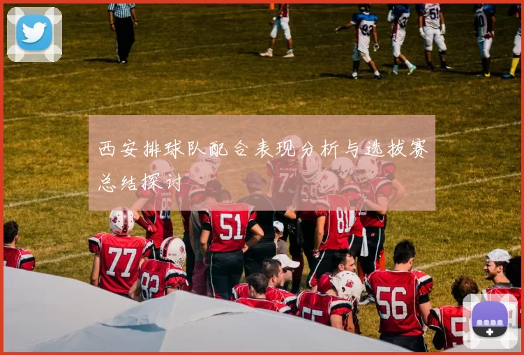 西安排球队配合表现分析与选拔赛总结探讨