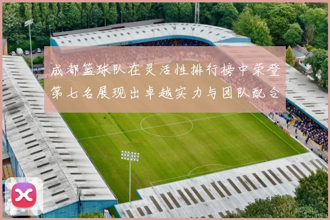 成都篮球队在灵活性排行榜中荣登第七名展现出卓越实力与团队配合