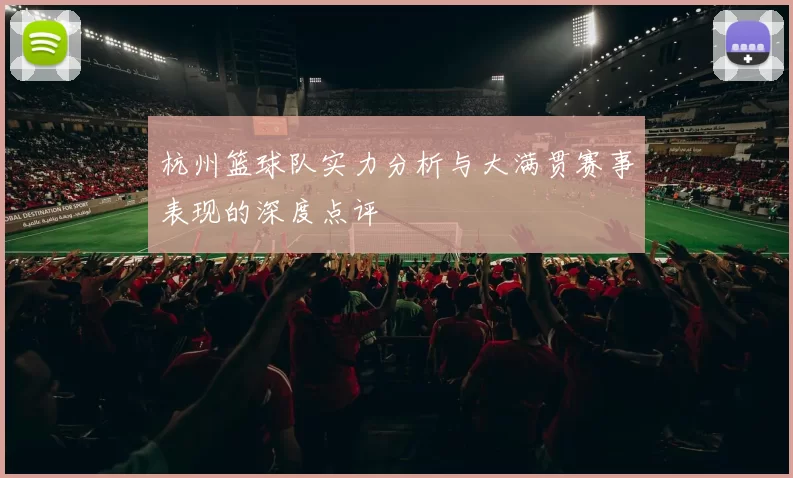 杭州篮球队实力分析与大满贯赛事表现的深度点评
