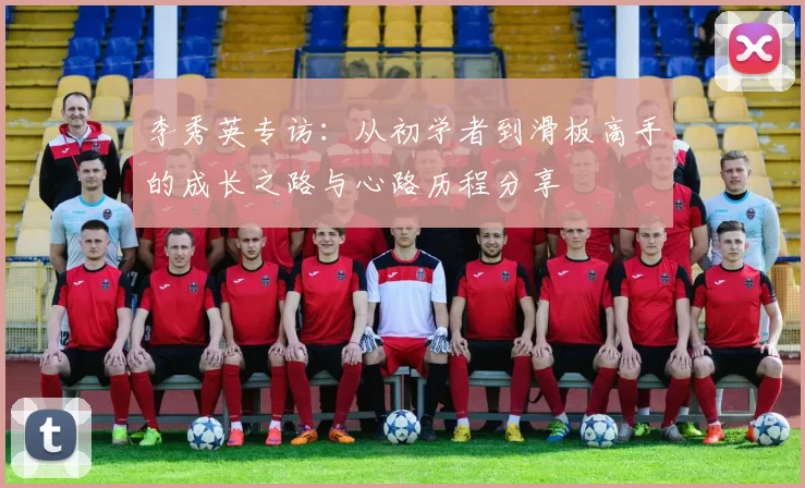 李秀英专访：从初学者到滑板高手的成长之路与心路历程分享