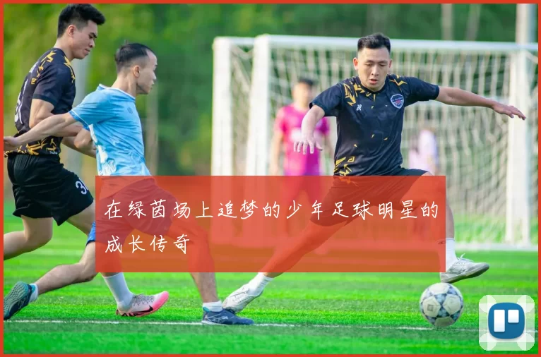 在绿茵场上追梦的少年足球明星的成长传奇
