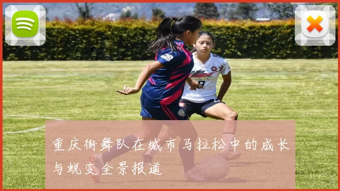 重庆街舞队在城市马拉松中的成长与蜕变全景报道