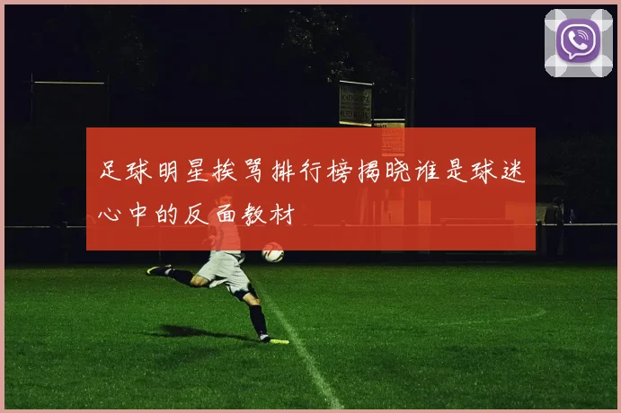 足球明星挨骂排行榜揭晓谁是球迷心中的反面教材