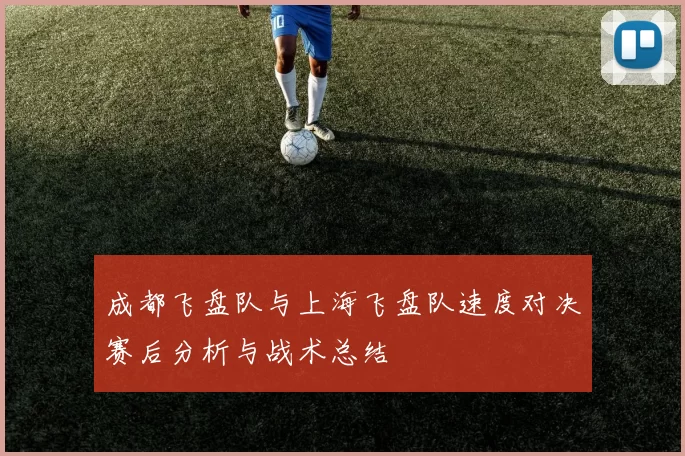 成都飞盘队与上海飞盘队速度对决赛后分析与战术总结