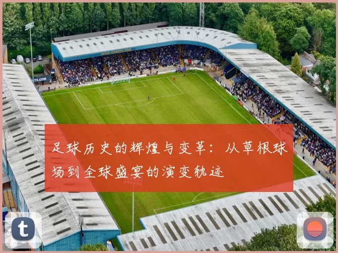足球历史的辉煌与变革：从草根球场到全球盛宴的演变轨迹