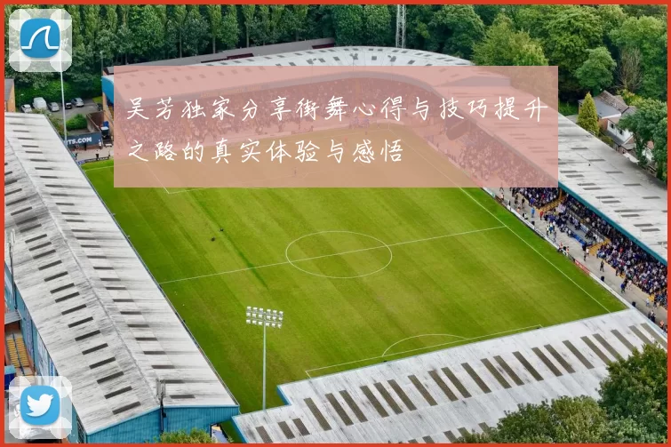 吴芳独家分享街舞心得与技巧提升之路的真实体验与感悟