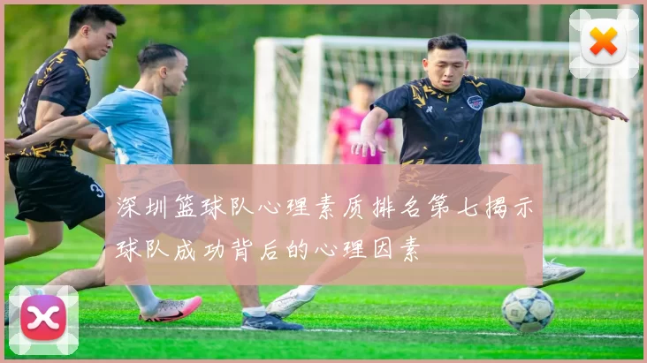 深圳篮球队心理素质排名第七揭示球队成功背后的心理因素