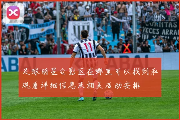 足球明星合影区在哪里可以找到和观看详细信息及相关活动安排