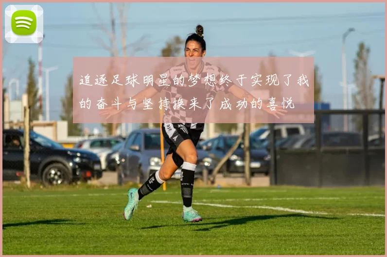 追逐足球明星的梦想终于实现了我的奋斗与坚持换来了成功的喜悦