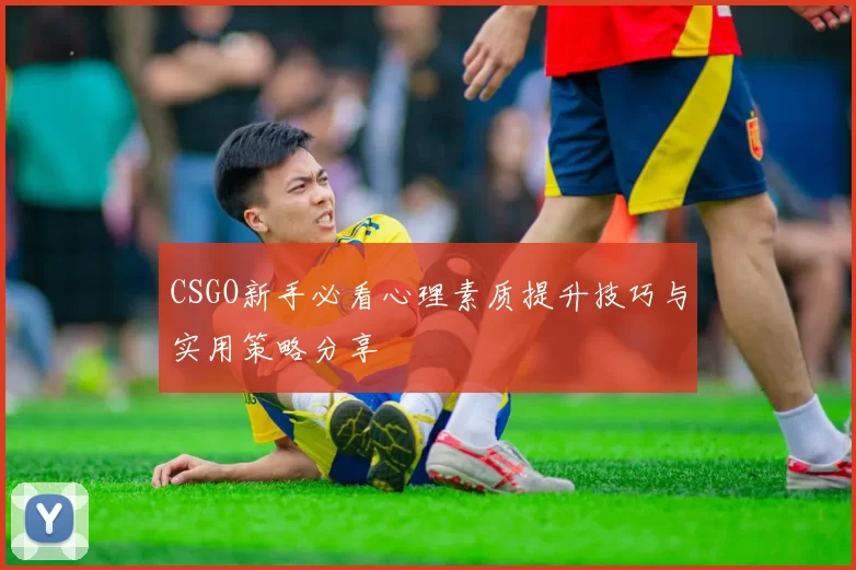 CSGO新手必看心理素质提升技巧与实用策略分享