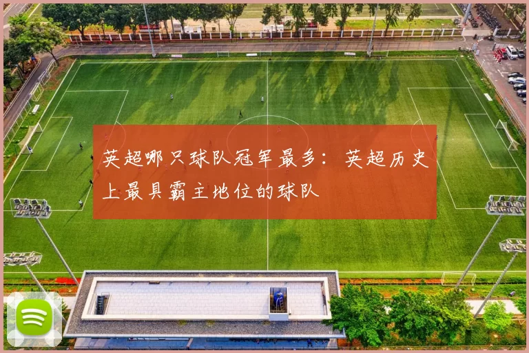 英超哪只球队冠军最多：英超历史上最具霸主地位的球队