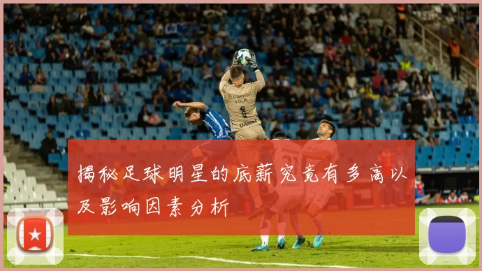 揭秘足球明星的底薪究竟有多高以及影响因素分析