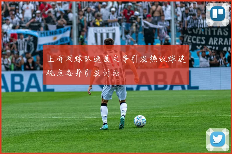 上海网球队速度之争引发热议球迷观点各异引发讨论