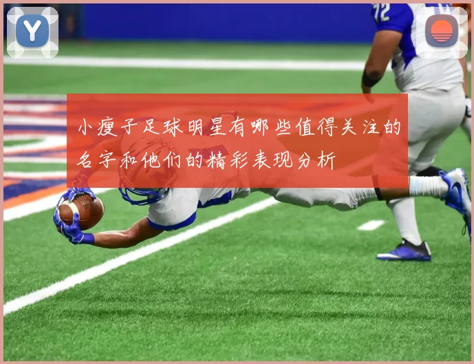 小瘦子足球明星有哪些值得关注的名字和他们的精彩表现分析