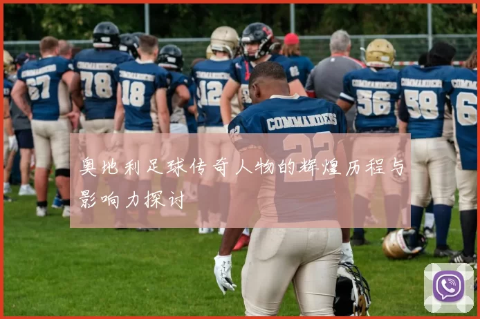 奥地利足球传奇人物的辉煌历程与影响力探讨