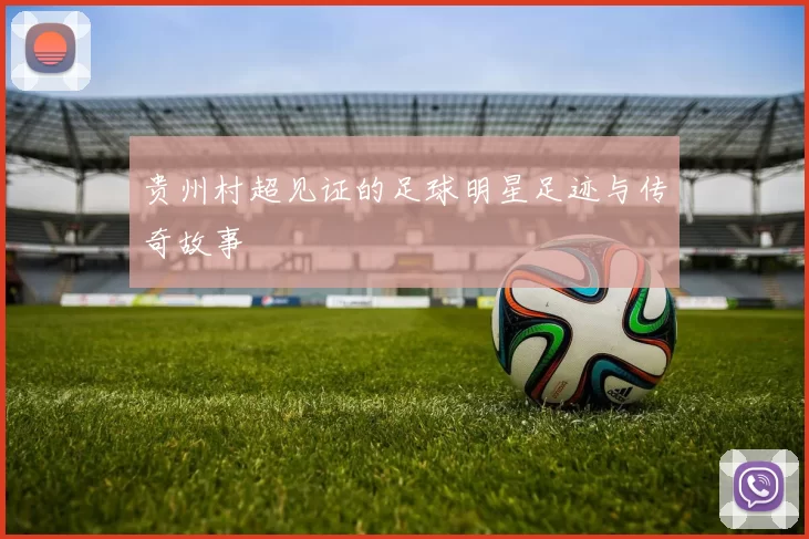 贵州村超见证的足球明星足迹与传奇故事