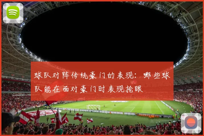 球队对阵传统豪门的表现：哪些球队能在面对豪门时表现抢眼